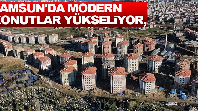 Samsun'da modern konutlar yükseliyor, yeni mahalleler oluşuyor