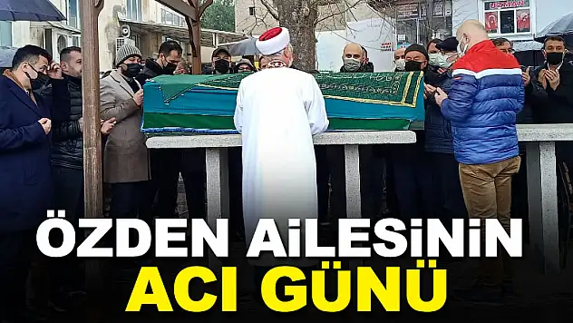 Özden ailesinin acı günü