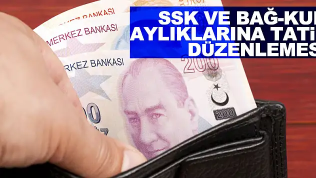 SSK ve Bağ-Kur aylıklarına tatil düzenlemesi yapıldı