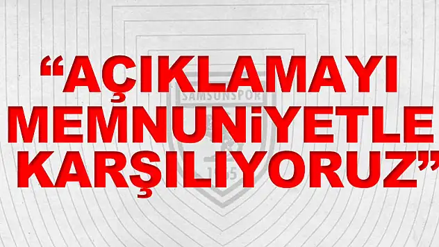 'AÇIKLAMAYI MEMNUNİYETLE KARŞILIYORUZ'