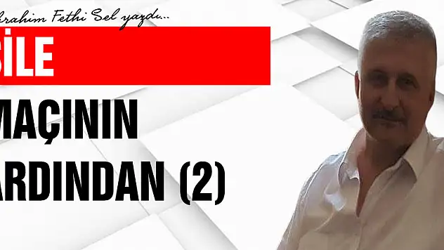 ŞİLE MAÇININ ARDINDAN (2)