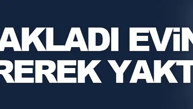 Adam bıçaklayıp kaçtı, evini ateşe vererek yaktı