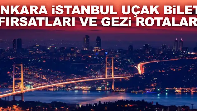 Ankara İstanbul Uçak Bileti Fırsatları ve Gezi Rotaları