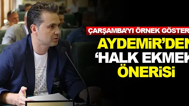 Aydemir'den 'Halk Ekmek' önerisi Çarşamba'yı örnek gösterdi!