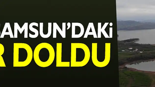 Karlar eridi Samsun'daki barajlar doldu