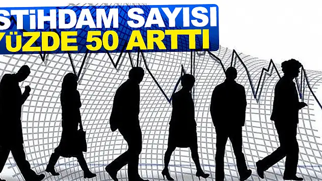 İSTİHDAM SAYISI YÜZDE 50 ARTTI 