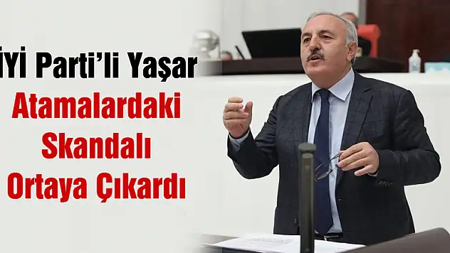 İYİ Parti'li Yaşar MEB'in yaptığı Atamalardaki Skandalı Ortaya Çıkardı