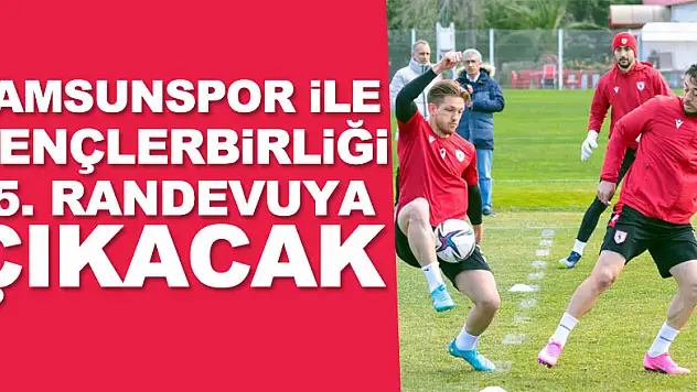 Samsunspor ile Gençlerbirliği 45. randevuya çıkacak