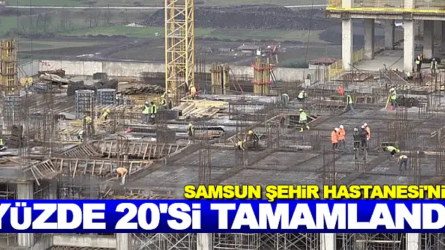 Samsun Şehir Hastanesi'nin yüzde 20'si tamamlandı 