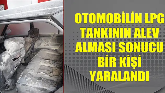 Otomobilin LPG tankının alev alması sonucu bir kişi yaralandı