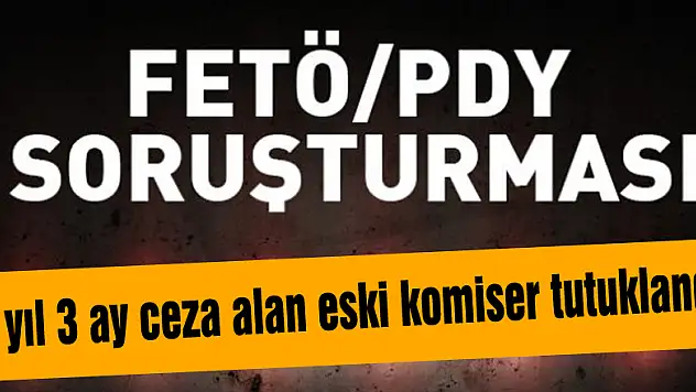 FETÖ'den 6 yıl 3 ay ceza alan eski komiser tutuklandı