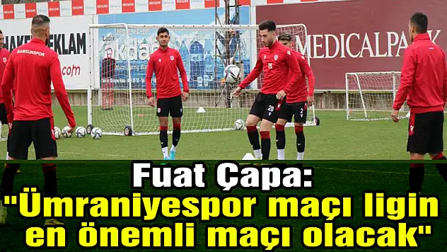 Fuat Çapa: 'Ümraniyespor maçı ligin en önemli maçı olacak'