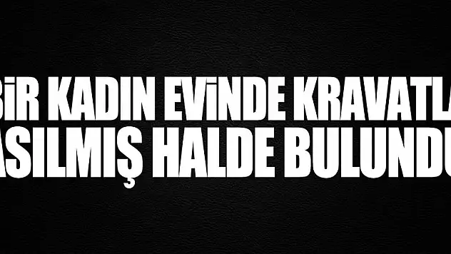 Bir kadın evinde kravatla asılmış halde bulundu