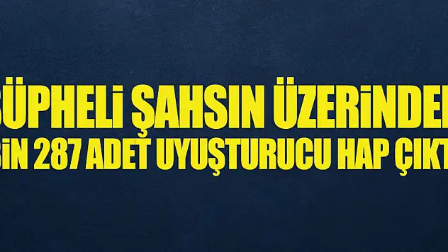 Şüpheli şahsın üzerinden bin 287 adet uyuşturucu hap çıktı