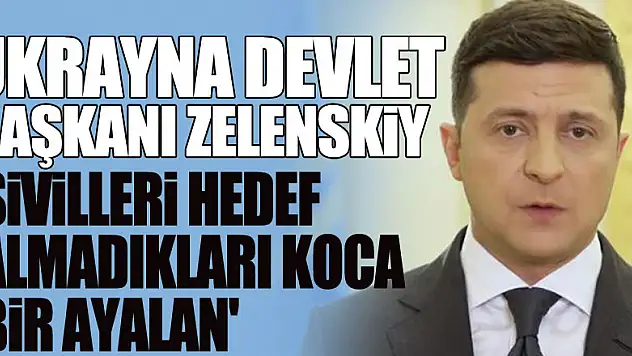 Ukrayna Devlet Başkanı Zelenskiy: 'Sivilleri hedef almadıkları koca bir yalan'