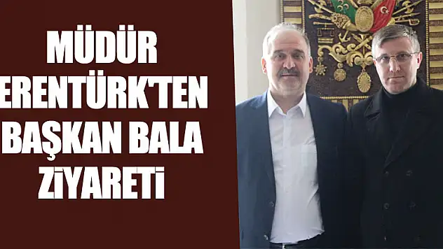 MÜDÜR ERENTÜRK'TEN BAŞKAN BALA ZİYARETİ