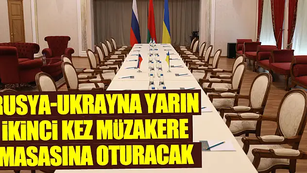 Rusya-Ukrayna yarın ikinci kez müzakere masasına oturacak