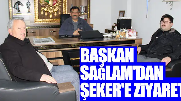 Başkan Sağlam'dan Şeker'e Ziyaret