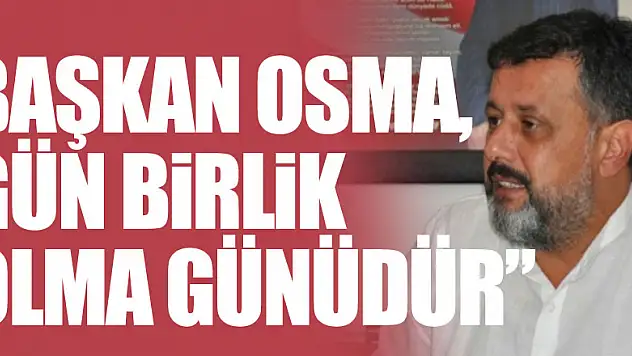Başkan Osma, Gün Birlik Olma Günüdür'