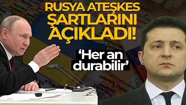 Rusya, Ukrayna ile ateşkes şartlarını açıkladı