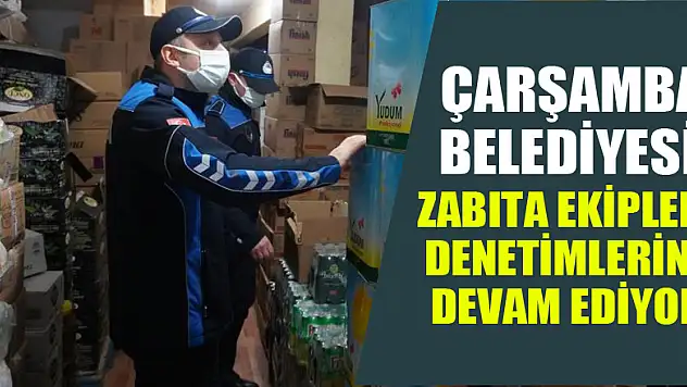  Çarşamba Belediyesi zabıta ekipleri denetimlerine devam ediyor