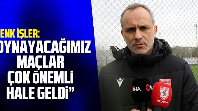 Cenk İşler: 'Oynayacağımız maçlar çok önemli hale geldi'