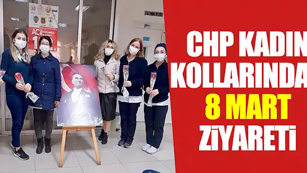 CHP KADIN KOLLARINDAN 8 MART ZİYARETİ