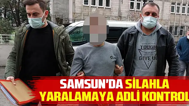 Samsun'da silahla yaralamaya adli kontrol