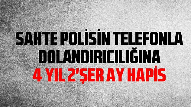 Sahte polisin telefonla dolandırıcılığına 4 yıl 2'şer ay hapis