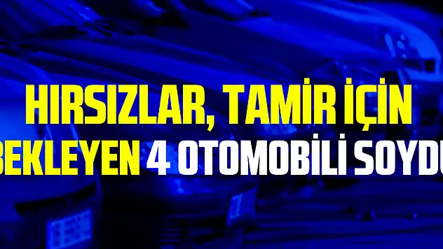 Hırsızlar, tamir için bekleyen 4 otomobili soydu