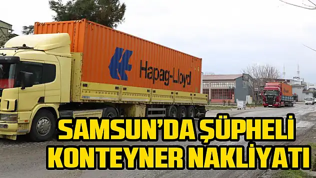 Samsun'da şüpheli konteyner nakliyatı
