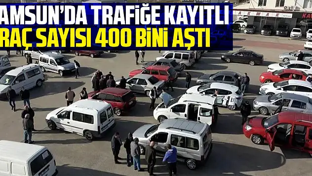 Samsun'da trafiğe kayıtlı araç sayısı 400 bini aştı