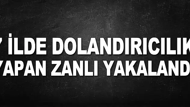 7 ilde dolandırıcılık yapan zanlı yakalandı