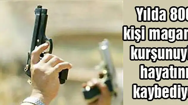Yılda 800 kişi maganda kurşunuyla hayatını kaybediyor