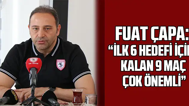 Fuat Çapa: 'İlk 6 hedefi için, kalan 9 maç çok önemli'