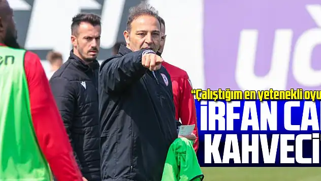 Fuat Çapa: 'Çalıştığım en yetenekli oyuncu İrfan Can Kahveci'