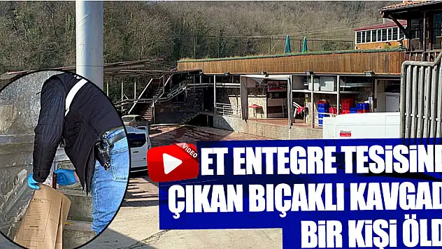 Samsun'da et entegre tesisinde çıkan bıçaklı kavgada bir kişi öldü