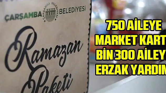 Çarşamba Belediyesi'nden 750 aileye market kartı, bin 300 aileye erzak yardımı