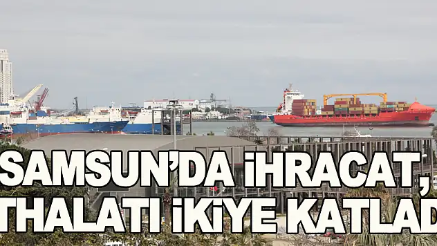 Samsun'da ihracat, ithalatı ikiye katladı