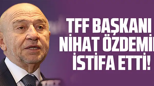 TFF Başkanı Nihat Özdemir istifa etti!