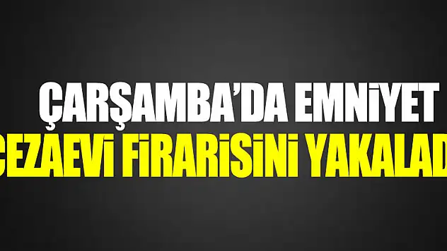 CEZAEVİ FİRARİSİ YAKALANDI