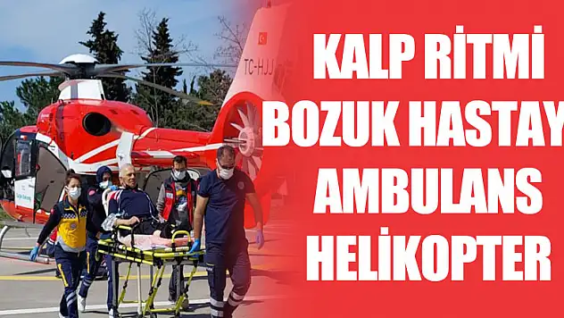 Kalp ritmi bozuk hasta ambulans helikopterle hastaneye sevk edildi