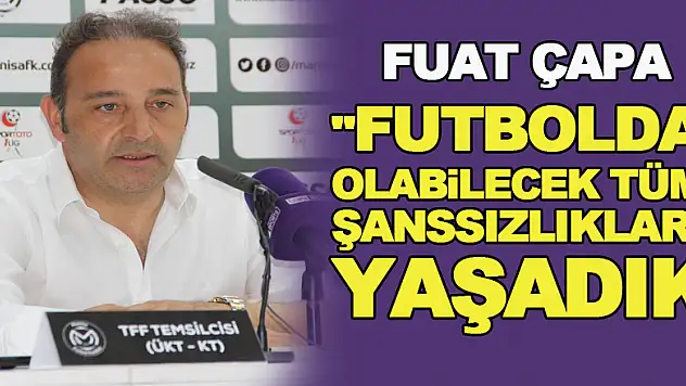 Fuat Çapa: 'Son 2-3 haftadır futbolda olabilecek tüm şanssızlıkları yaşadık'