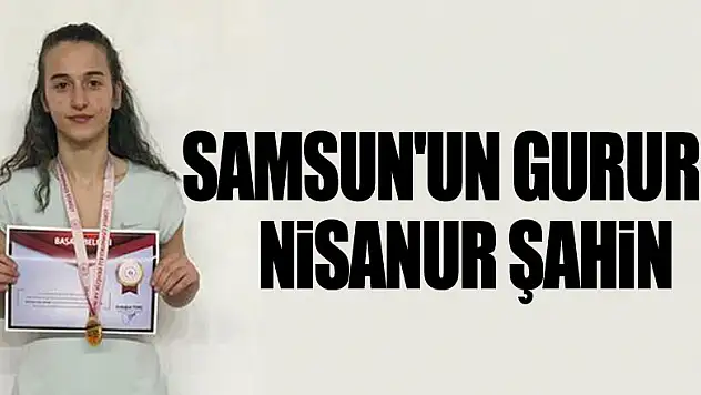 SAMSUN'UN GURURU NİSANUR ŞAHİN