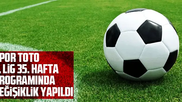 Spor Toto 1. Lig 35. hafta programında değişiklik yapıldı