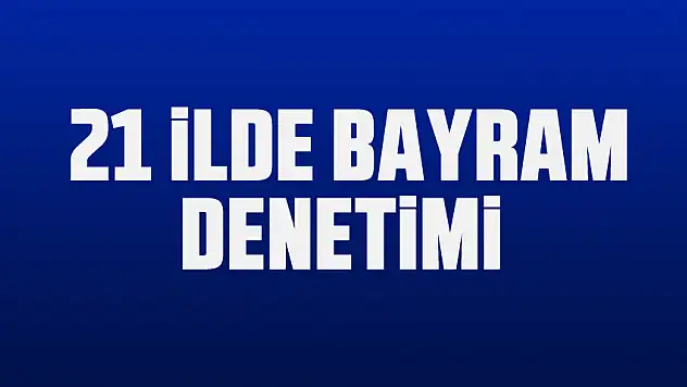 Ramazan Bayramı denetim ve eğitim faaliyetleri 21 ilde başlatıldı