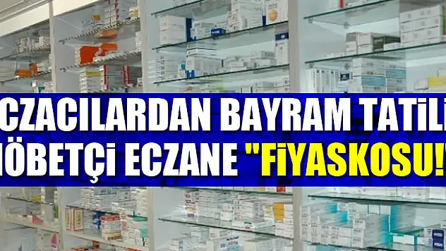 ECZACILARDAN BAYRAM TATİLİ NÖBETÇİ ECZANE 'FİYASKOSU!'