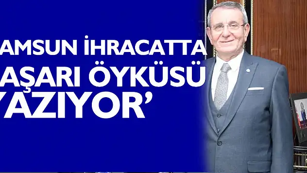 'Samsun ihracatta başarı öyküsü yazıyor'