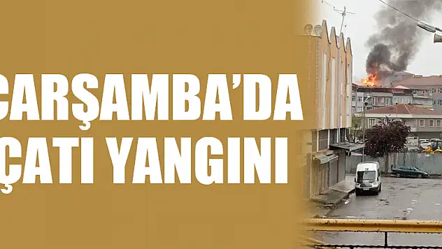 ÇARŞAMBA'DA ÇATI YANGINI