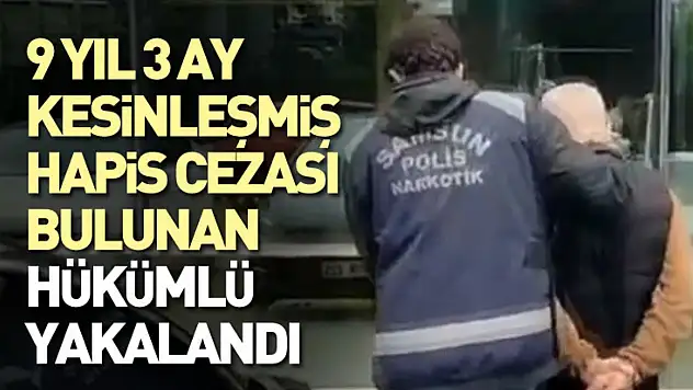 9 yıl 3 ay kesinleşmiş hapis cezası bulunan hükümlü yakalandı